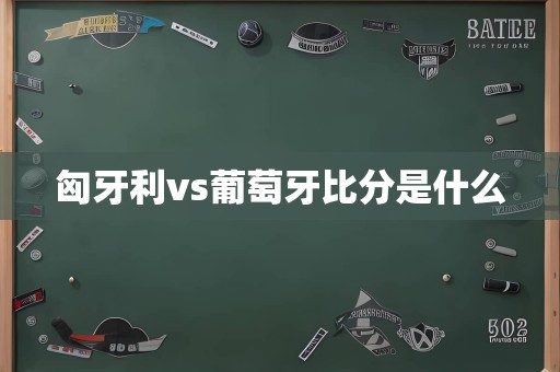 匈牙利vs葡萄牙比分是什么