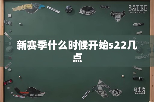 新赛季什么时候开始s22几点