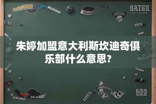 朱婷加盟意大利斯坎迪奇俱乐部什么意思?