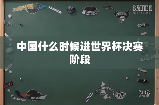 中国什么时候进世界杯决赛阶段