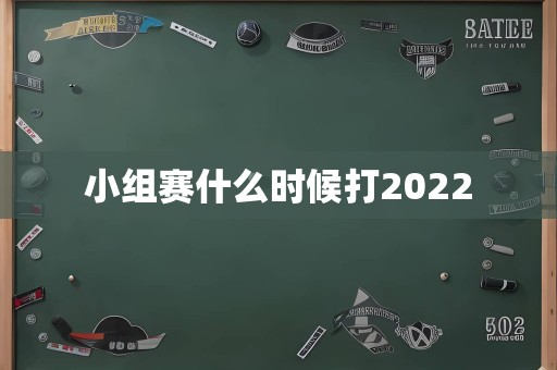 小组赛什么时候打2022