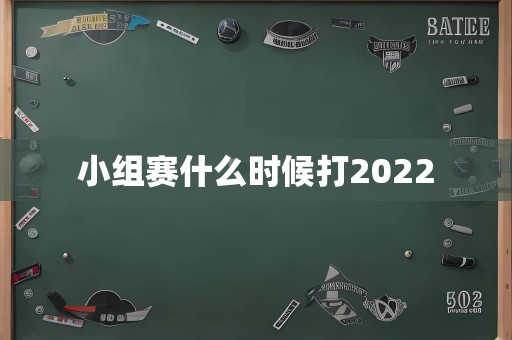 小组赛什么时候打2022