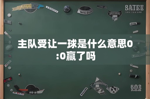 主队受让一球是什么意思0:0赢了吗