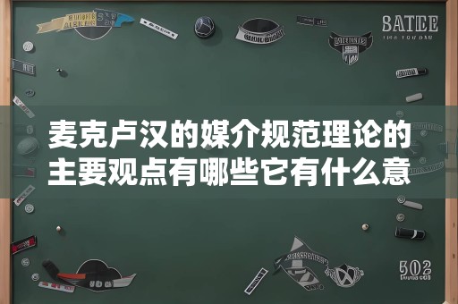 麦克卢汉的媒介规范理论的主要观点有哪些它有什么意义和局限性