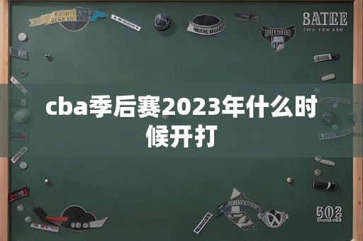 cba季后赛2023年什么时候开打