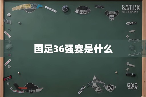 国足36强赛是什么