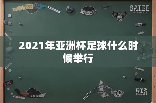 2021年亚洲杯足球什么时候举行