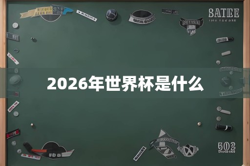 2026年世界杯是什么