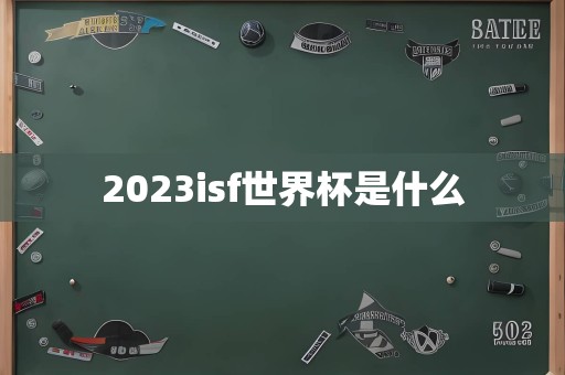 2023isf世界杯是什么