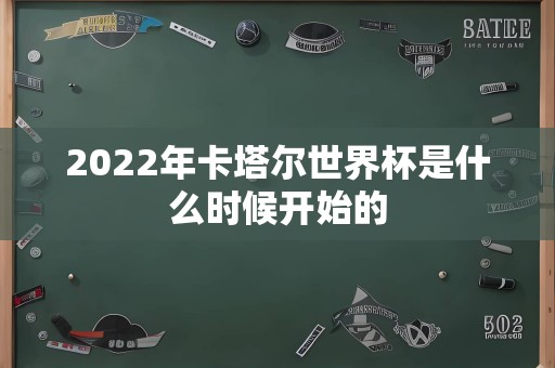 2022年卡塔尔世界杯是什么时候开始的