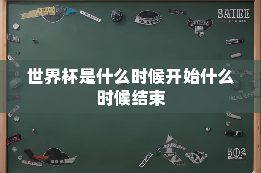 世界杯是什么时候开始什么时候结束