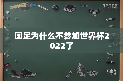 国足为什么不参加世界杯2022了