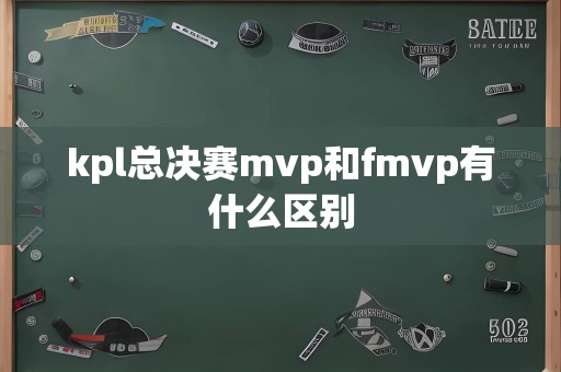 kpl总决赛mvp和fmvp有什么区别