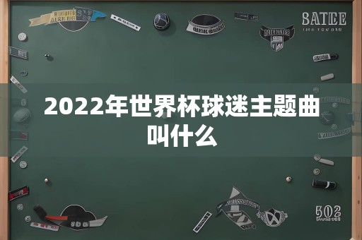 2022年世界杯球迷主题曲叫什么