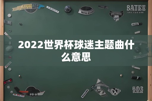 2022世界杯球迷主题曲什么意思