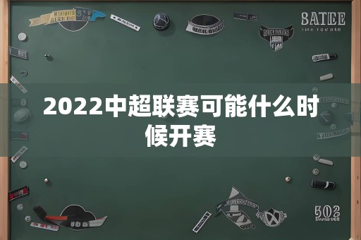 2022中超联赛可能什么时候开赛