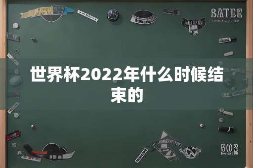 世界杯2022年什么时候结束的