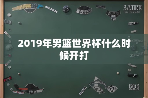 2019年男篮世界杯什么时候开打