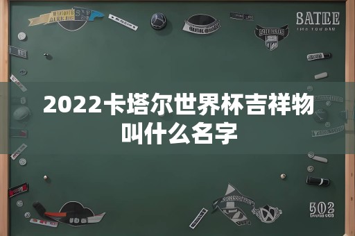 2022卡塔尔世界杯吉祥物叫什么名字