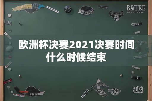 欧洲杯决赛2021决赛时间什么时候结束