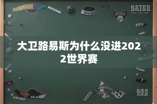 大卫路易斯为什么没进2022世界赛