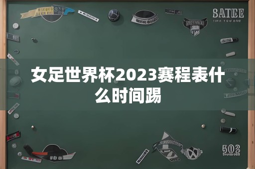 女足世界杯2023赛程表什么时间踢