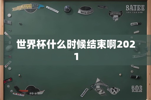 世界杯什么时候结束啊2021