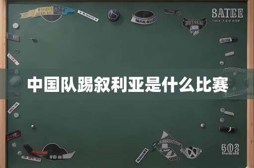 中国队踢叙利亚是什么比赛