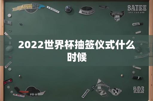 2022世界杯抽签仪式什么时候