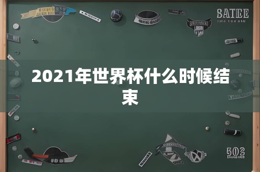 2021年世界杯什么时候结束