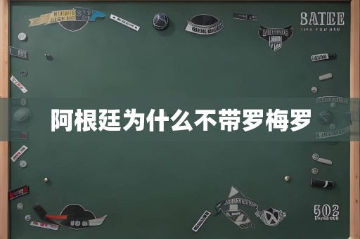 阿根廷为什么不带罗梅罗