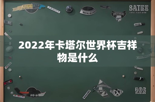 2022年卡塔尔世界杯吉祥物是什么
