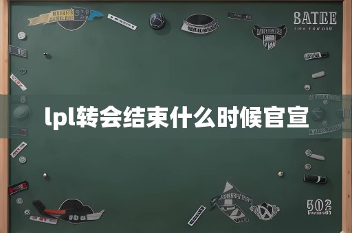 lpl转会结束什么时候官宣