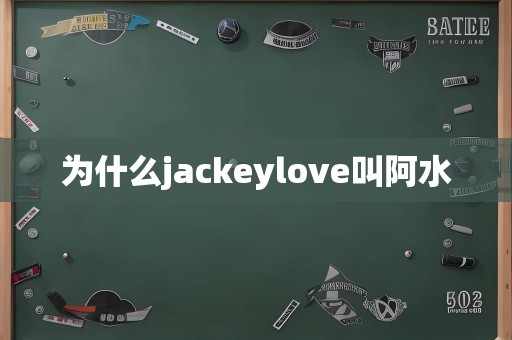 为什么jackeylove叫阿水