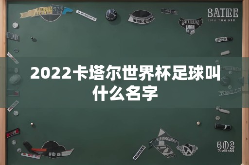 2022卡塔尔世界杯足球叫什么名字