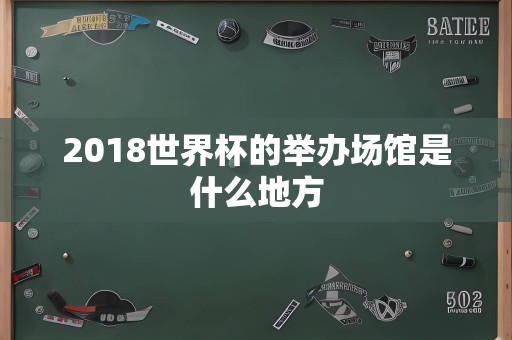 2018世界杯的举办场馆是什么地方