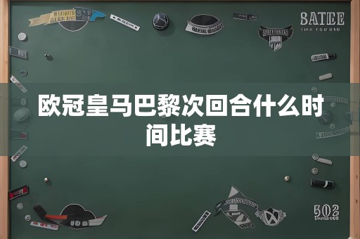 欧冠皇马巴黎次回合什么时间比赛