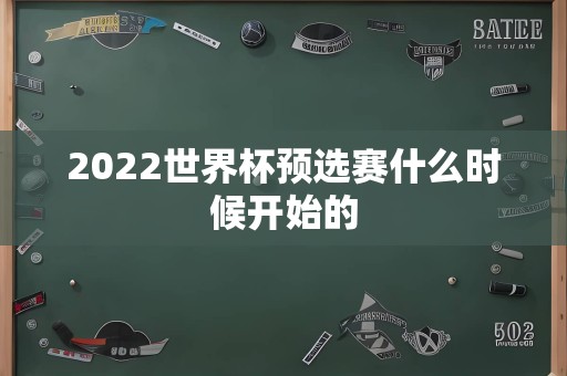 2022世界杯预选赛什么时候开始的