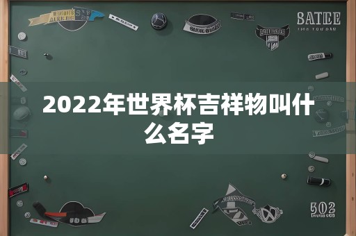 2022年世界杯吉祥物叫什么名字