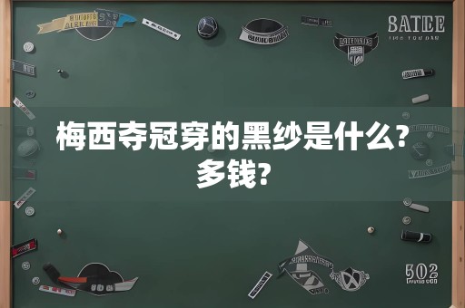 梅西夺冠穿的黑纱是什么?多钱?