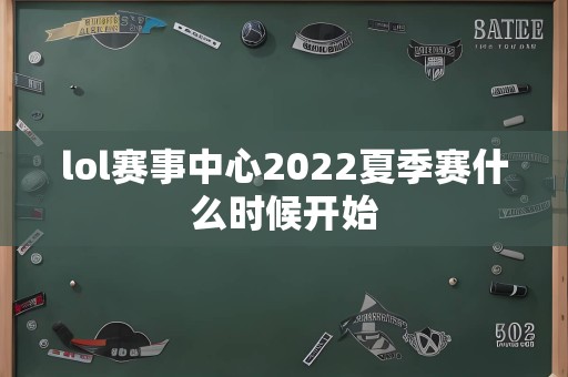 lol赛事中心2022夏季赛什么时候开始