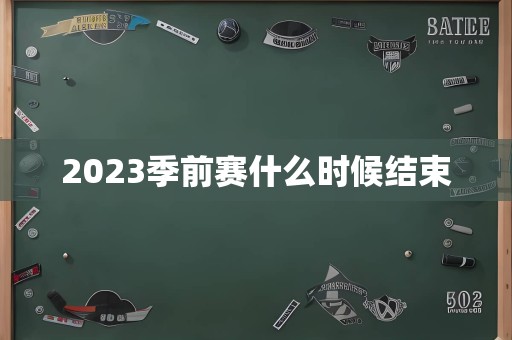 2023季前赛什么时候结束