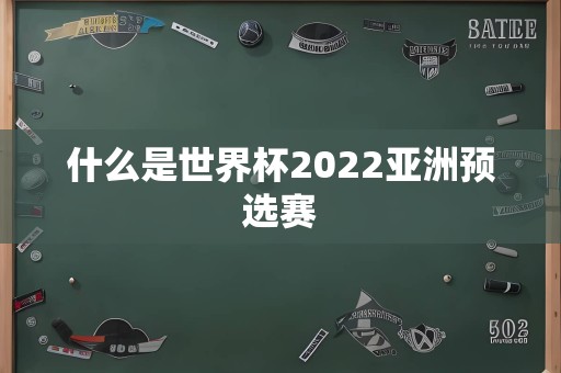 什么是世界杯2022亚洲预选赛