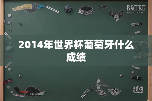 2014年世界杯葡萄牙什么成绩