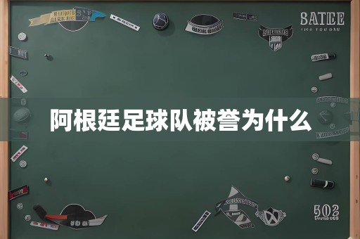 阿根廷足球队被誉为什么