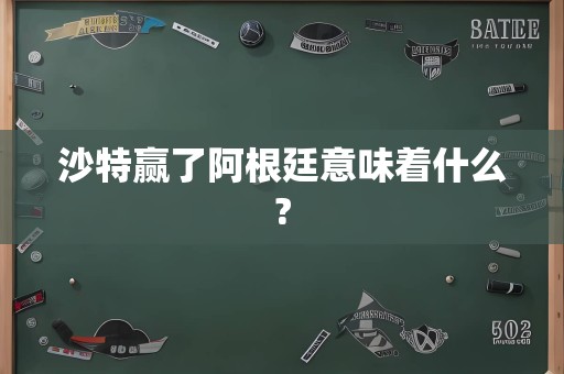 沙特赢了阿根廷意味着什么?