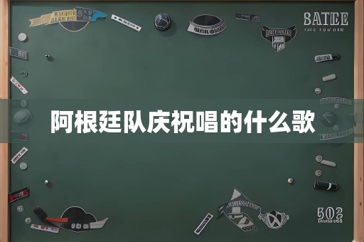 阿根廷队庆祝唱的什么歌