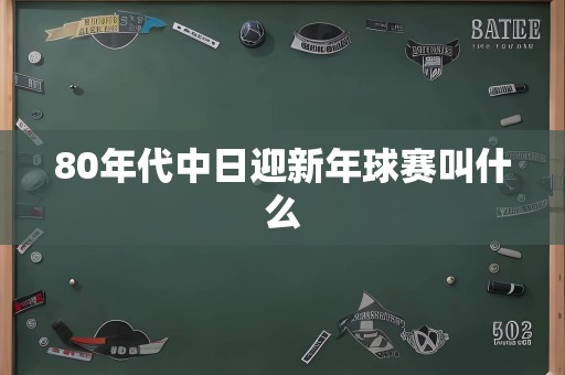 80年代中日迎新年球赛叫什么
