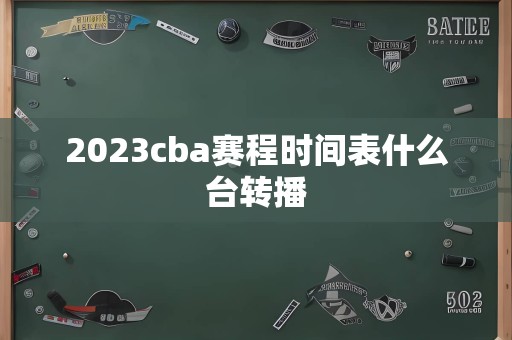 2023cba赛程时间表什么台转播