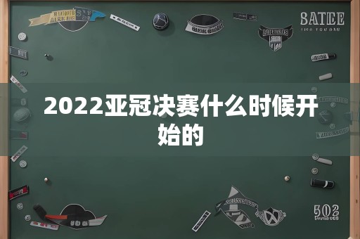 2022亚冠决赛什么时候开始的